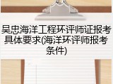 吴忠海洋工程环评师证报考具体要求(海洋环评师报考条件)