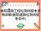 衡阳道路工程检测师报考资格详解(衡阳道路检测师报考条件)