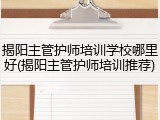 揭阳主管护师培训学校哪里好(揭阳主管护师培训推荐)
