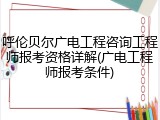呼伦贝尔广电工程咨询工程师报考资格详解(广电工程师报考条件)