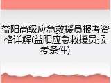 益阳高级应急救援员报考资格详解(益阳应急救援员报考条件)