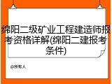 绵阳二级矿业工程建造师报考资格详解(绵阳二建报考条件)