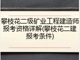 攀枝花二级矿业工程建造师报考资格详解(攀枝花二建报考条件)