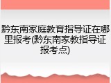 黔东南家庭教育指导证在哪里报考(黔东南家教指导证报考点)