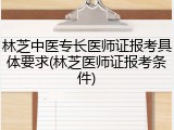 林芝中医专长医师证报考具体要求(林芝医师证报考条件)