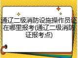 通辽二级消防设施操作员证在哪里报考(通辽二级消防证报考点)