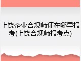 上饶企业合规师证在哪里报考(上饶合规师报考点)