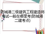 防城港二级建筑工程建造师考试一般在哪里考(防城港二建考点)