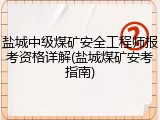 盐城中级煤矿安全工程师报考资格详解(盐城煤矿安考指南)