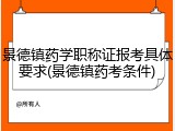 景德镇药学职称证报考具体要求(景德镇药考条件)