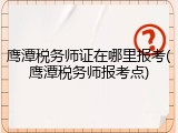 鹰潭税务师证在哪里报考(鹰潭税务师报考点)