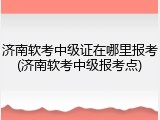 济南软考中级证在哪里报考(济南软考中级报考点)