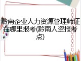 黔南企业人力资源管理师证在哪里报考(黔南人资报考点)