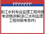 浙江水利专业监理工程师报考资格详解(浙江水利监理工程师报考条件)