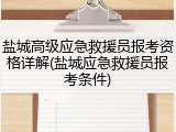 盐城高级应急救援员报考资格详解(盐城应急救援员报考条件)