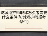 防城港护师职称怎么考需要什么条件(防城港护师报考条件)