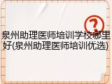 泉州助理医师培训学校哪里好(泉州助理医师培训优选)