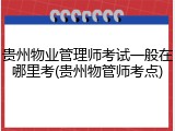 贵州物业管理师考试一般在哪里考(贵州物管师考点)