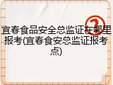 宜春食品安全总监证在哪里报考(宜春食安总监证报考点)