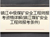 镇江中级煤矿安全工程师报考资格详解(镇江煤矿安全工程师报考条件)