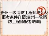 贵州一级消防工程师培训及报考条件详情(贵州一级消防工程师报考培训)