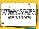 黔西南企业人力资源管理师证在哪里报考(黔西南人力资源管理师报考)