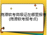 鹰潭软考高级证在哪里报考(鹰潭软考报考点)