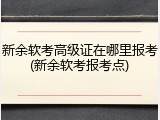 新余软考高级证在哪里报考(新余软考报考点)