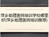 萍乡助理医师培训学校哪里好(萍乡助理医师培训推荐)