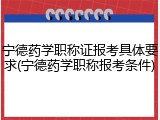 宁德药学职称证报考具体要求(宁德药学职称报考条件)