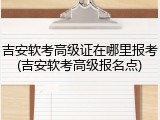 吉安软考高级证在哪里报考(吉安软考高级报名点)