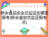 新余食品安全总监证在哪里报考(新余食安总监证报考点)