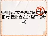 抚州食品安全总监证在哪里报考(抚州食安总监证报考点)