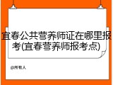 宜春公共营养师证在哪里报考(宜春营养师报考点)
