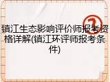 镇江生态影响评价师报考资格详解(镇江环评师报考条件)