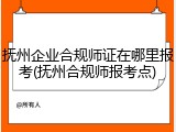 抚州企业合规师证在哪里报考(抚州合规师报考点)