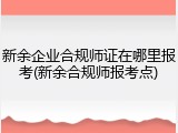 新余企业合规师证在哪里报考(新余合规师报考点)