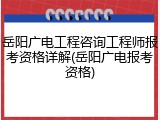 岳阳广电工程咨询工程师报考资格详解(岳阳广电报考资格)