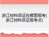 浙江材料员证在哪里报考(浙江材料员证报考点)