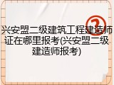 兴安盟二级建筑工程建造师证在哪里报考(兴安盟二级建造师报考)