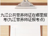 九江公共营养师证在哪里报考(九江营养师证报考点)