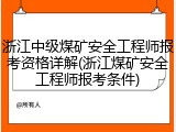 浙江中级煤矿安全工程师报考资格详解(浙江煤矿安全工程师报考条件)