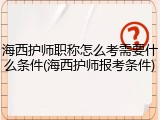 海西护师职称怎么考需要什么条件(海西护师报考条件)