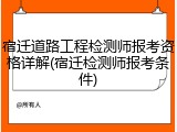 宿迁道路工程检测师报考资格详解(宿迁检测师报考条件)