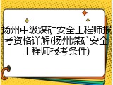 扬州中级煤矿安全工程师报考资格详解(扬州煤矿安全工程师报考条件)
