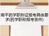 南平药学职称证报考具体要求(药学职称报考条件)