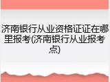济南银行从业资格证证在哪里报考(济南银行从业报考点)