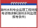 湖州水利专业监理工程师报考资格详解(湖州水利监理报考条件)
