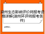 湖州生态影响评价师报考资格详解(湖州环评师报考条件)