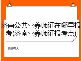 济南公共营养师证在哪里报考(济南营养师证报考点)
